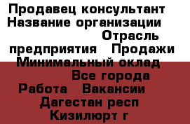 Продавец-консультант › Название организации ­ Jeans Symphony › Отрасль предприятия ­ Продажи › Минимальный оклад ­ 35 000 - Все города Работа » Вакансии   . Дагестан респ.,Кизилюрт г.